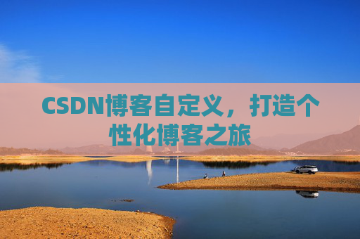 CSDN博客自定义，打造个性化博客之旅