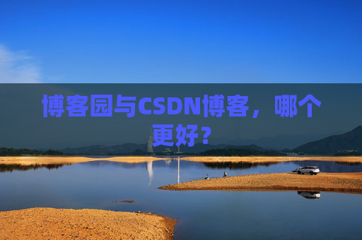 博客园与CSDN博客，哪个更好？